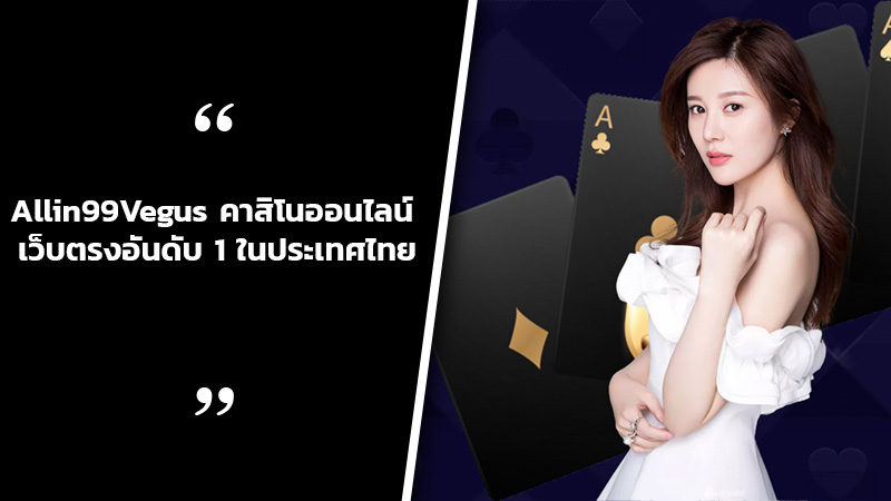 Allin99Vegus คาสิโนออนไลน์ เว็บตรงอันดับ 1 ในประเทศไทย